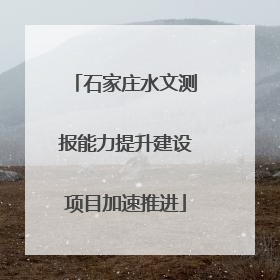 石家庄水文测报能力提升建设项目加速推进