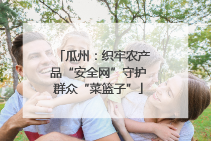 瓜州：织牢农产品“安全网”守护群众“菜篮子”