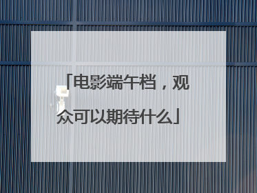 电影端午档，观众可以期待什么
