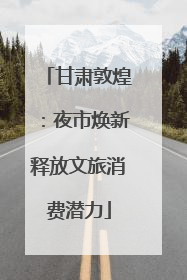 甘肃敦煌：夜市焕新释放文旅消费潜力