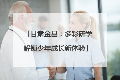 甘肃金昌：多彩研学解锁少年成长新体验
