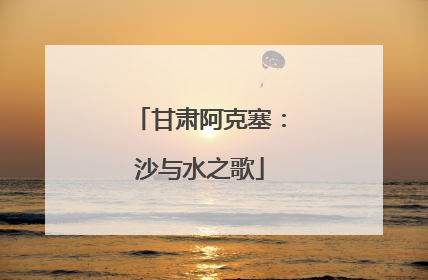 甘肃阿克塞：沙与水之歌