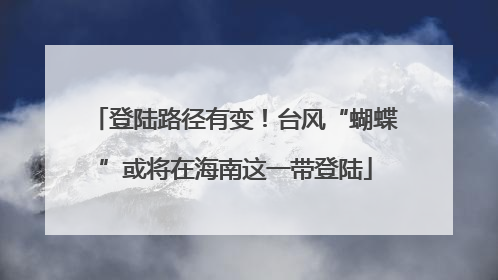 登陆路径有变！台风“蝴蝶”或将在海南这一带登陆