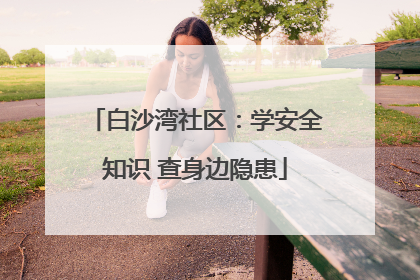 白沙湾社区：学安全知识 查身边隐患