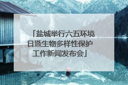 盐城举行六五环境日暨生物多样性保护工作新闻发布会