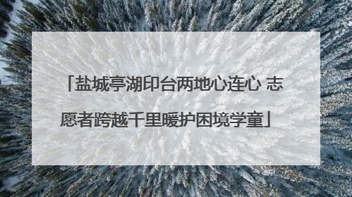 盐城亭湖印台两地心连心 志愿者跨越千里暖护困境学童