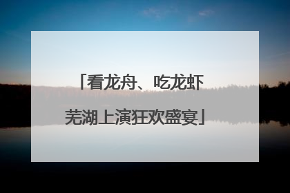 看龙舟、吃龙虾 芜湖上演狂欢盛宴