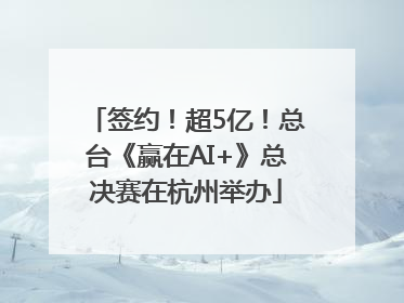 签约！超5亿！总台《赢在AI+》总决赛在杭州举办