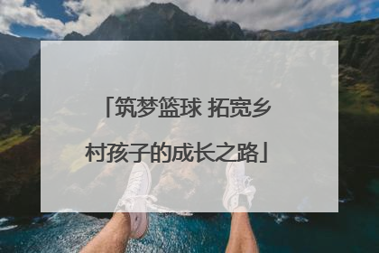 筑梦篮球 拓宽乡村孩子的成长之路