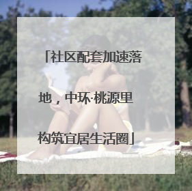 社区配套加速落地，中环·桃源里构筑宜居生活圈