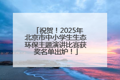 祝贺！2025年北京市中小学生生态环保主题演讲比赛获奖名单出炉！