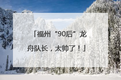 福州“90后”龙舟队长，太帅了！