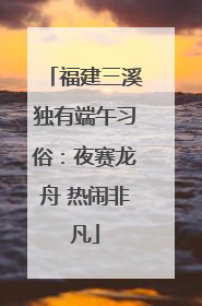 福建三溪独有端午习俗：夜赛龙舟 热闹非凡