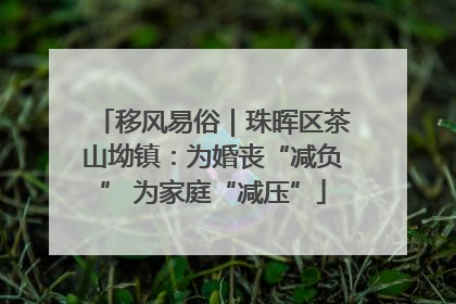 移风易俗｜珠晖区茶山坳镇：为婚丧“减负” 为家庭“减压”