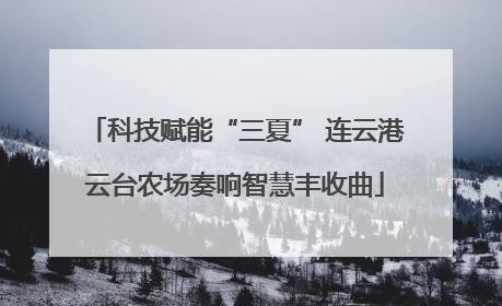 科技赋能“三夏” 连云港云台农场奏响智慧丰收曲
