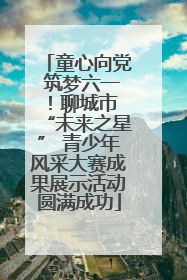 童心向党 筑梦六一！聊城市 “未来之星” 青少年风采大赛成果展示活动圆满成功
