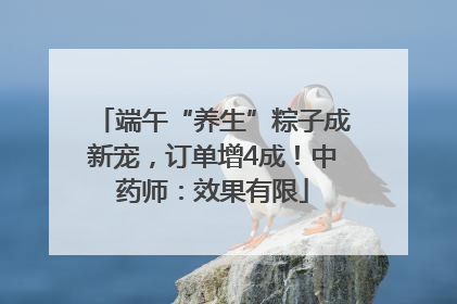 端午“养生”粽子成新宠，订单增4成！中药师：效果有限