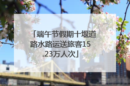 端午节假期十堰道路水路运送旅客15.23万人次