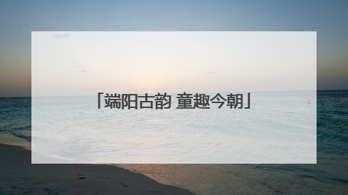 端阳古韵 童趣今朝
