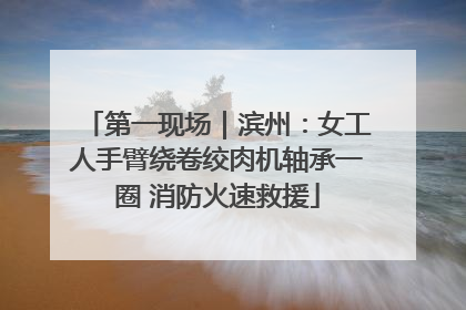 第一现场｜滨州：女工人手臂绕卷绞肉机轴承一圈 消防火速救援