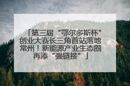 第三届“鄂尔多斯杯”创业大赛长三角首站落地常州！新能源产业生态圈再添“强链接”