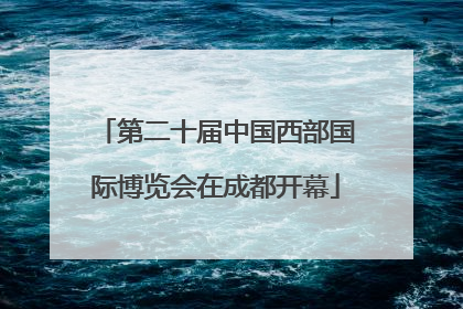第二十届中国西部国际博览会在成都开幕