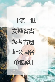 第二批安徽省省级考古遗址公园名单揭晓