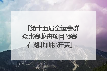 第十五届全运会群众比赛龙舟项目预赛在湖北仙桃开赛