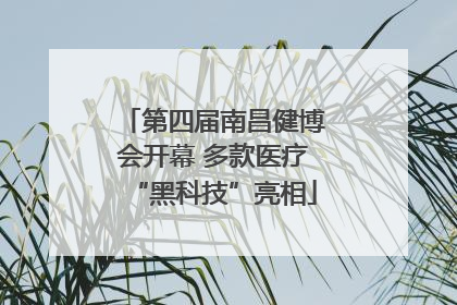 第四届南昌健博会开幕 多款医疗“黑科技”亮相