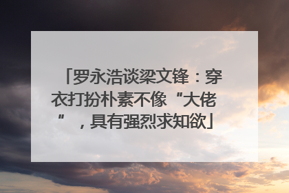 罗永浩谈梁文锋：穿衣打扮朴素不像“大佬”，具有强烈求知欲