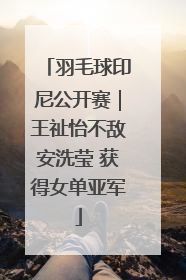 羽毛球印尼公开赛｜王祉怡不敌安洗莹 获得女单亚军