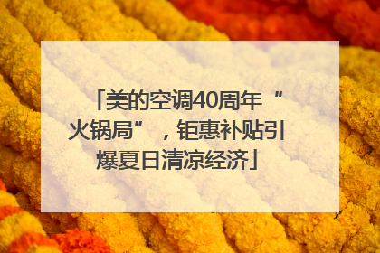 美的空调40周年“火锅局”，钜惠补贴引爆夏日清凉经济