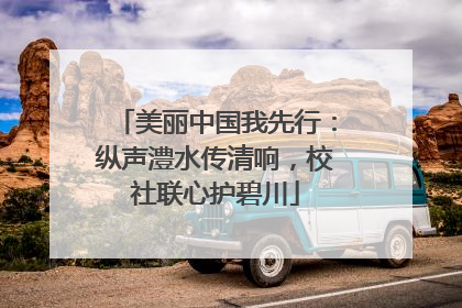 美丽中国我先行：纵声澧水传清响，校社联心护碧川