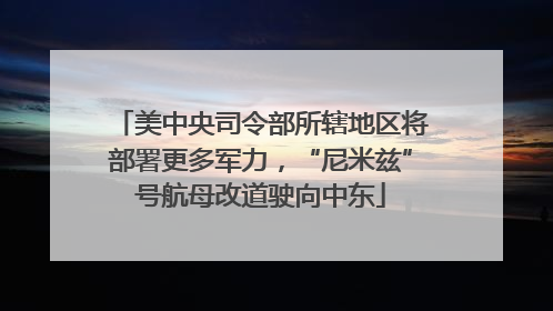 美中央司令部所辖地区将部署更多军力，“尼米兹”号航母改道驶向中东