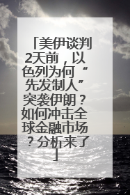 美伊谈判2天前，以色列为何“先发制人”突袭伊朗？如何冲击全球金融市场？分析来了