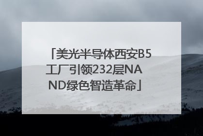美光半导体西安B5工厂引领232层NAND绿色智造革命
