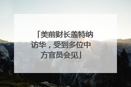 美前财长盖特纳访华，受到多位中方官员会见