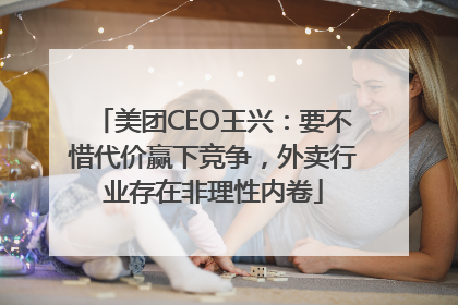 美团CEO王兴：要不惜代价赢下竞争，外卖行业存在非理性内卷