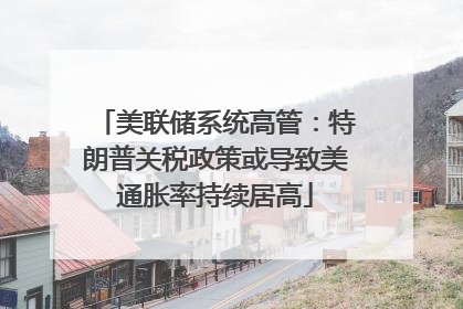 美联储系统高管：特朗普关税政策或导致美通胀率持续居高