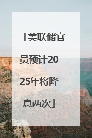 美联储官员预计2025年将降息两次