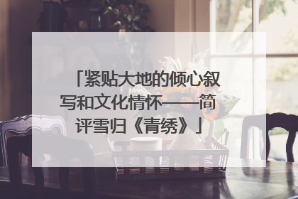 紧贴大地的倾心叙写和文化情怀——简评雪归《青绣》