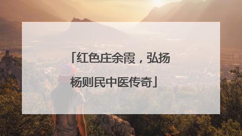 红色庄余霞，弘扬杨则民中医传奇