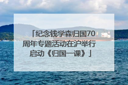 纪念钱学森归国70周年专题活动在沪举行 启动《归国一课》