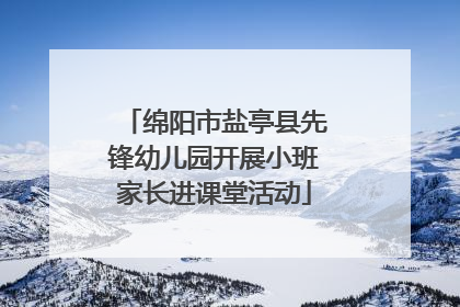 绵阳市盐亭县先锋幼儿园开展小班家长进课堂活动