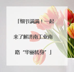 细节满满！一起来了解济南工业南路“华丽转身”