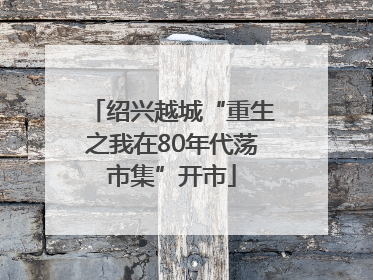 绍兴越城“重生之我在80年代荡市集”开市