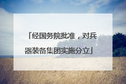 经国务院批准，对兵器装备集团实施分立