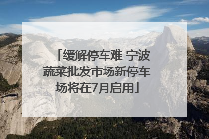 缓解停车难 宁波蔬菜批发市场新停车场将在7月启用