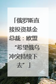 俄罗斯直接投资基金总裁：欧盟“希望俄乌冲突持续下去”