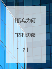 俄乌为何“边打边谈”？